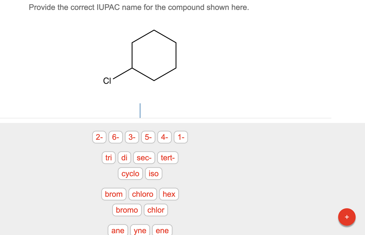 Provide the correct IUPAC name for the compound shown here.
CI
1-
2-
6- 3- 5- 4-
tri di sec- tert-
cyclo iso
brom chloro hex
bromo chlor
ane yne ene
+