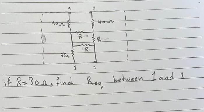 40
75
1
RM
m
Ru
w
Hon
R
2
if R=30_, find Req between 1 and 2
"