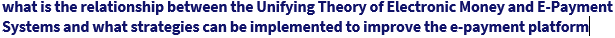 what is the relationship between the Unifying Theory of Electronic Money and E-Payment
Systems and what strategies can be implemented to improve the e-payment platform