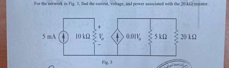 For the network in Fig. 3, find the current, voltage, and power associated with the 20-k2 resistor.
5 mA (4)
10 k2 3 V,
0.01V
5 k2
I 20 k2
Fig. 3
ww

