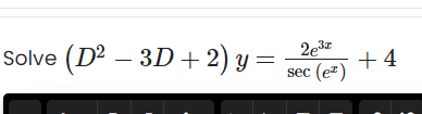 Solve (D2 –
3D + 2) y =
2e3z
+ 4
sec (ez)
