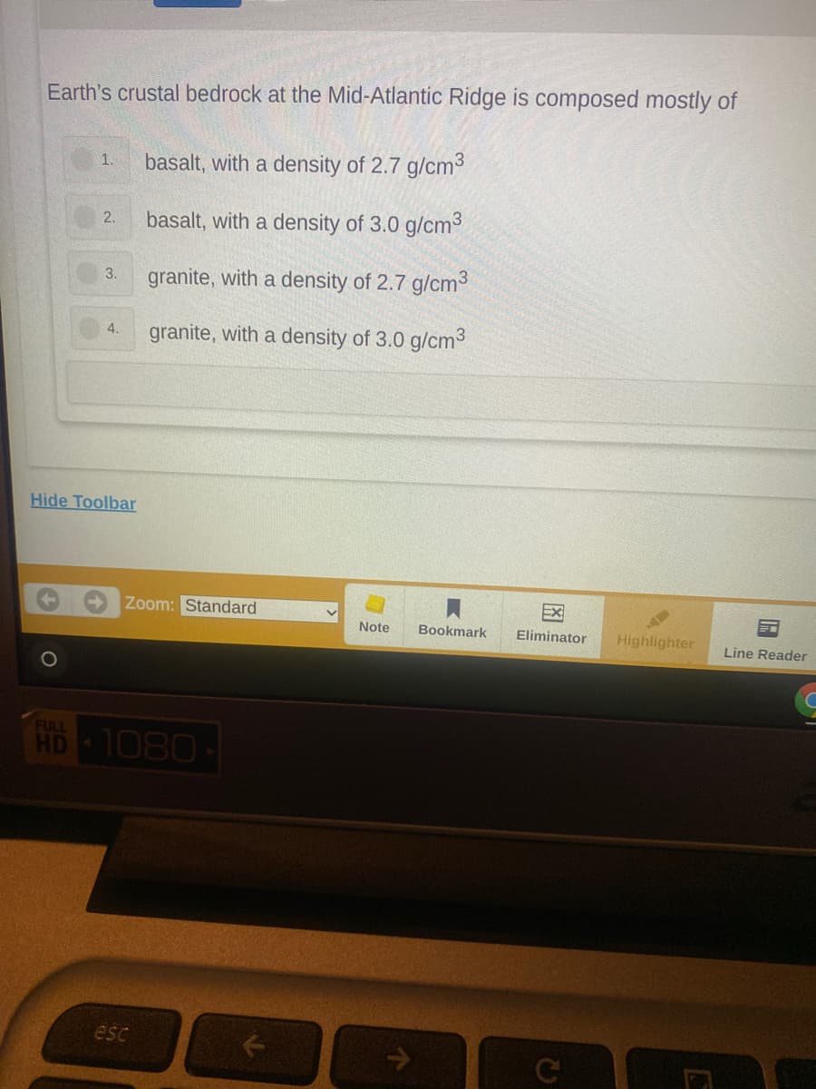Earth's crustal bedrock at the Mid-Atlantic Ridge is composed mostly of
basalt, with a density of 2.7 g/cm3
1.
basalt, with a density of 3.0 g/cm3
2.
granite, with a density of 2.7 g/cm3
3.
granite, with a density of 3.0 g/cm3
4.
Hide Toolbar
Zoom: Standard
EX
Note
Bookmark
Eliminator
Highlighter
Line Reader
FULL
HD 1080
esc
C
