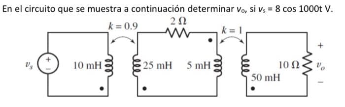 En el circuito que se muestra a continuación determinar vo, si vs = 8 cos 1000t V.
202
k=0.9
10 mH
25 mH 5 mH
ell
10 Ω ·
50 mH
Vo