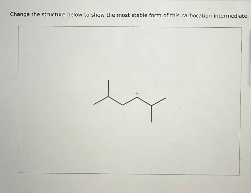 Change the structure below to show the most stable form of this carbocation intermediate.