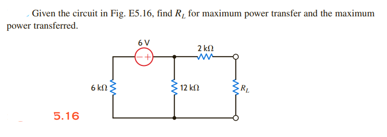Given the circuit in Fig. E5.16, find R, for maximum power transfer and the maximum
power transferred.
5.16
6 ΚΩ
6 V
+
12 ΚΩ
2 ΚΩ
ww
RL