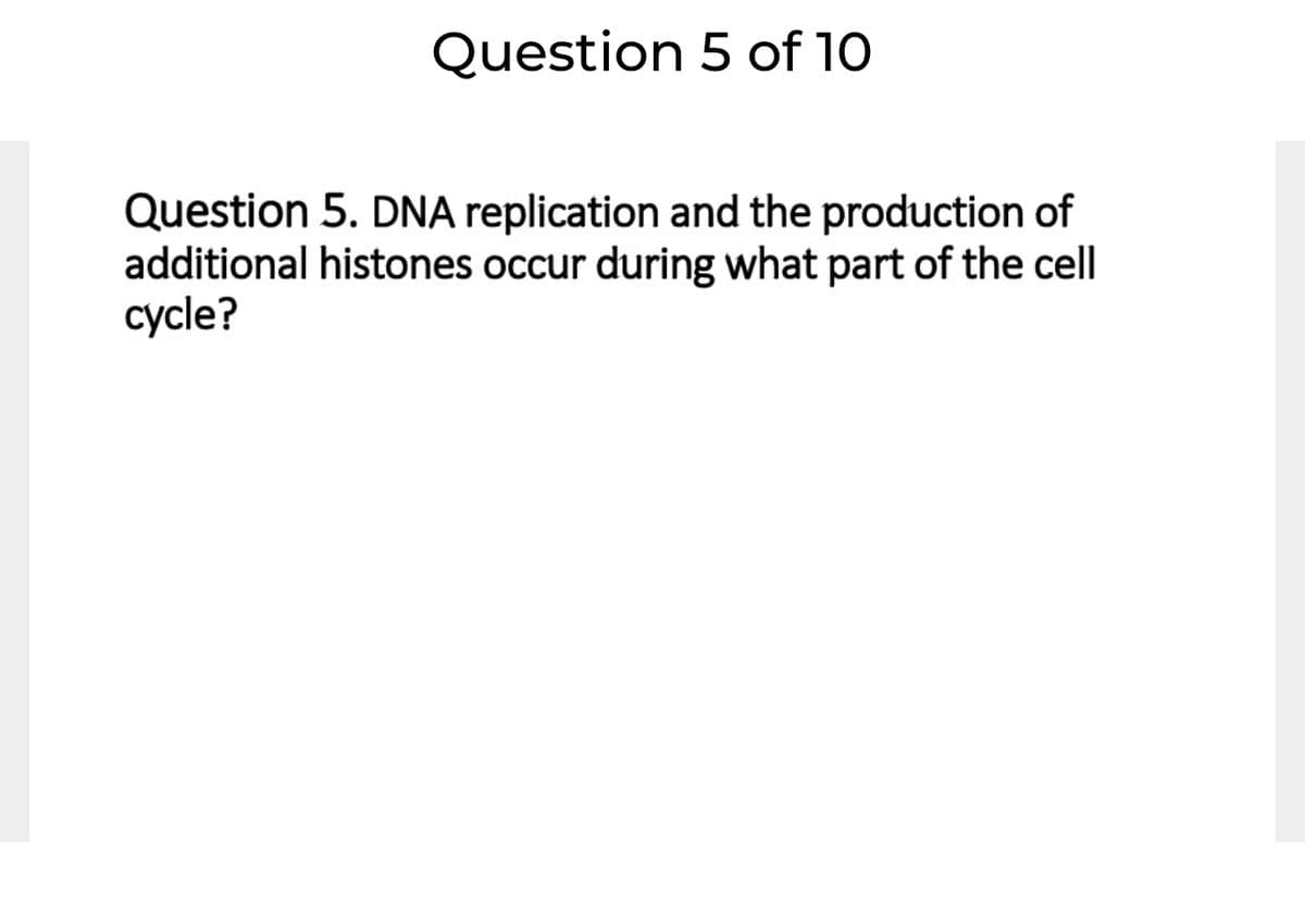 Question 5 of 10
Question 5. DNA replication and the production of
additional histones occur during what part of the cell
cycle?
