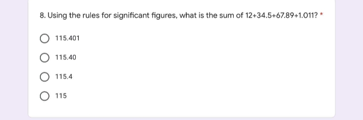 8. Using the rules for significant figures, what is the sum of 12+34.5+67.89+1.011? *
115.401
115.40
115.4
O 115
