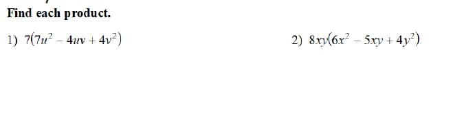 Find each product.
1) 7(7u? – 4uv + 4v²)
2) 8xy(6x? – 5xy + 4y?)
