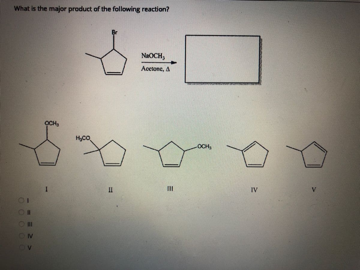 What is the major product of the following reaction?
Br
NAOCH,
Acctonc, A
OCH,
H3CO.
OCH,
II
IV
V.
Ov
排
三D

