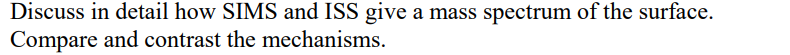 Discuss in detail how SIMS and ISS give a mass spectrum of the surface.
Compare and contrast the mechanisms.
