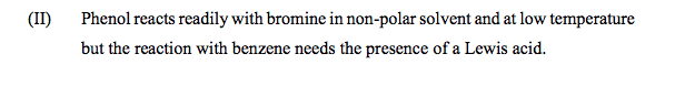(II)
Phenol reacts readily with bromine in non-polar solvent and at low temperature
but the reaction with benzene needs the presence of a Lewis acid.
