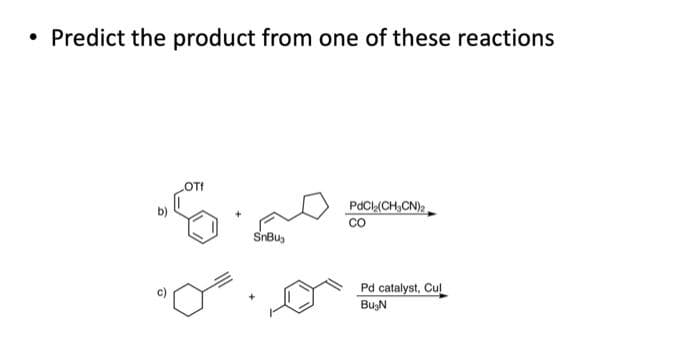 Predict the product from one of these reactions
OT!
SnBus
PdCl₂(CH₂CN)2
CO
Pd catalyst, Cul
Bu N