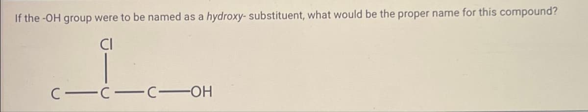 If the -OH group were to be named as a hydroxy- substituent, what would be the proper name for this compound?
C-C-C-OH