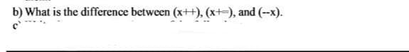 b) What is the difference between (x++), (x+-), and (--x).
