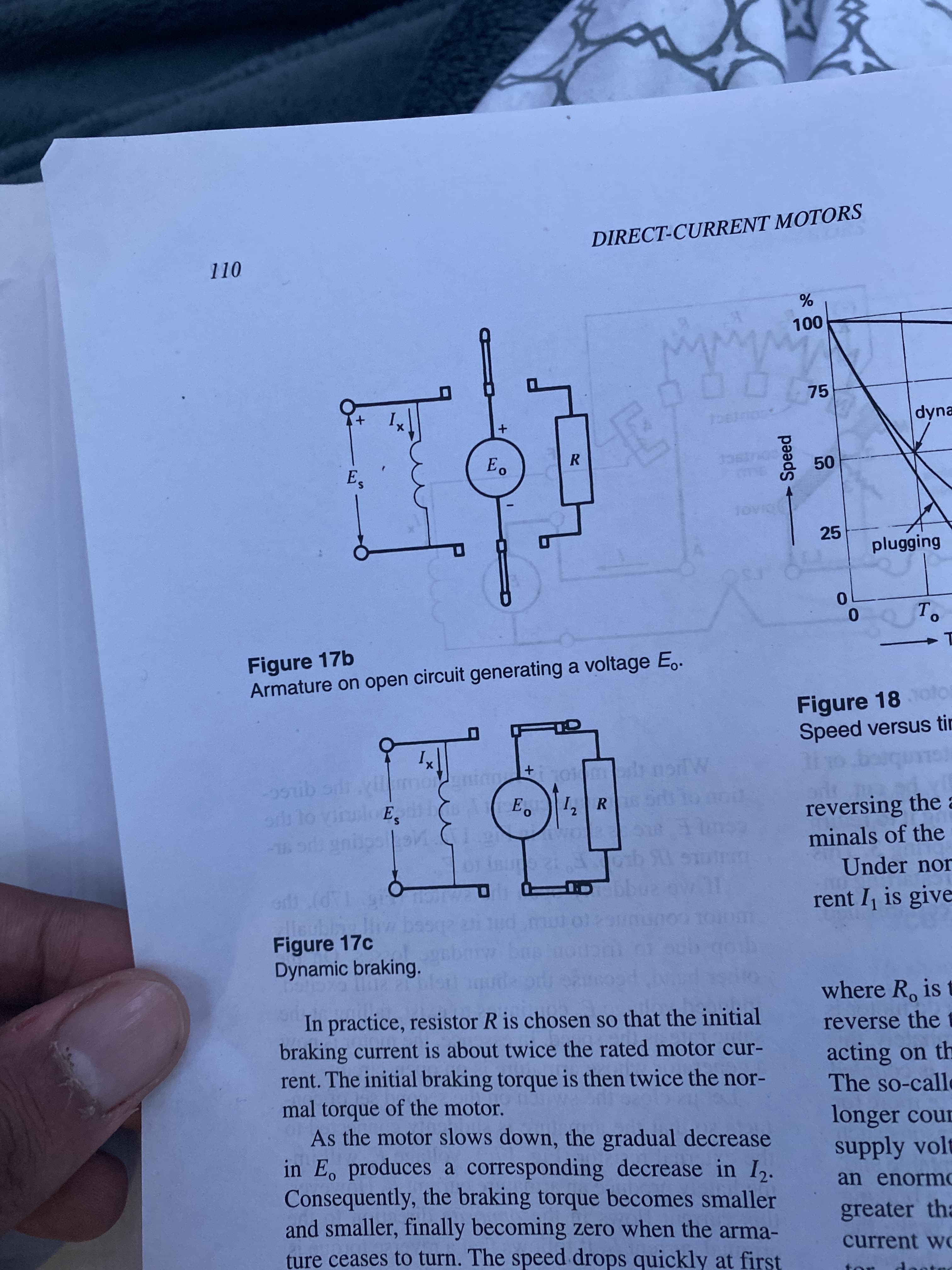 50
Speed
+,
DIRECT-CURRENT MOTORS
110
75
dyna
R.
25
plugging
0.
Figure 17b
Armature on open circuit generating a voltage E..
Figure 18otor
Speed versus tin
ors to vinulo E, E R
reversing the a
minals of the
L-
Under nor
41
rent I is give
Figure 17c
Dynamic braking.
where R, is t
In practice, resistor R is chosen so that the initial
braking current is about twice the rated motor cur-
rent. The initial braking torque is then twice the nor-
mal torque of the motor.
As the motor slows down, the gradual decrease
in E, produces a corresponding decrease in I,.
Consequently, the braking torque becomes smaller
and smaller, finally becoming zero when the arma-
ture ceases to turn. The speed drops quickly at first
reverse the t
acting on th
The so-calle
longer cour
supply volt
an enormo
greater tha
current wo
