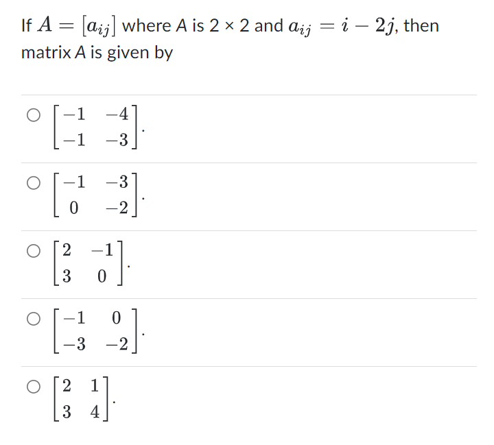 If A = [aij] where A is 2 × 2 and aij = i – 2j, then
matrix A is given by
-4
°43
-1
-3
-1
-3
[]
0
-2
2
-1
°C J
3
0
-1
0
°49
-3
-2
2
1
° [34]