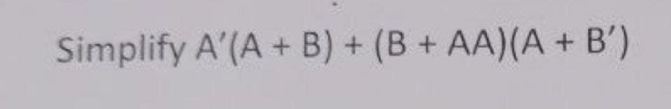 Simplify A'(A + B) + (B + AA)(A + B')

