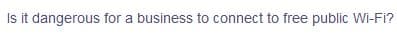 Is it dangerous for a business to connect to free public Wi-Fi?
