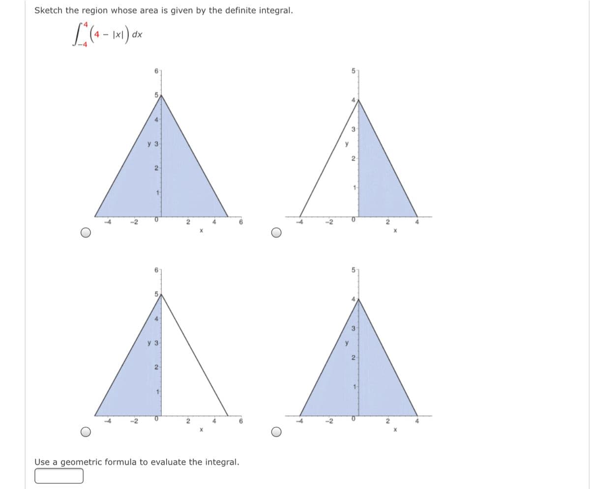 Sketch the region whose area is given by the definite integral.
-
dx
4.
y 3
y
2
2
4
-2
2
5
4
3
y 3-
y
2-
4
-2
Use a geometric formula to evaluate the integral.
