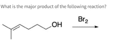 What is the major product of the following reaction?
Br2
OH