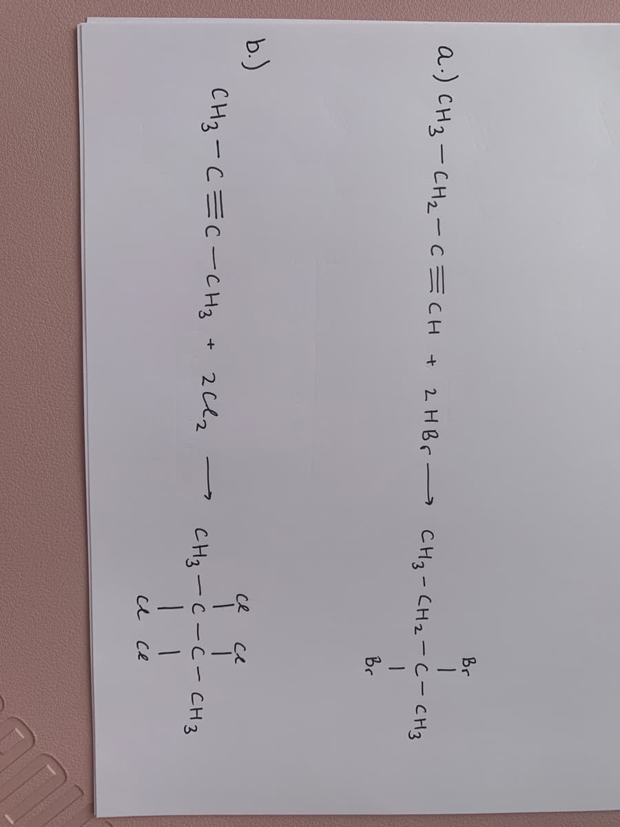 一
Br
a) CHg-CHz-C三 CH +
2HB -
CH3- CH2-c- CH3
ラ
Br
b.)
CH3-C=C-CH3
ce
ce
2cl2
+
CH3-C-C- CH3
e ce
