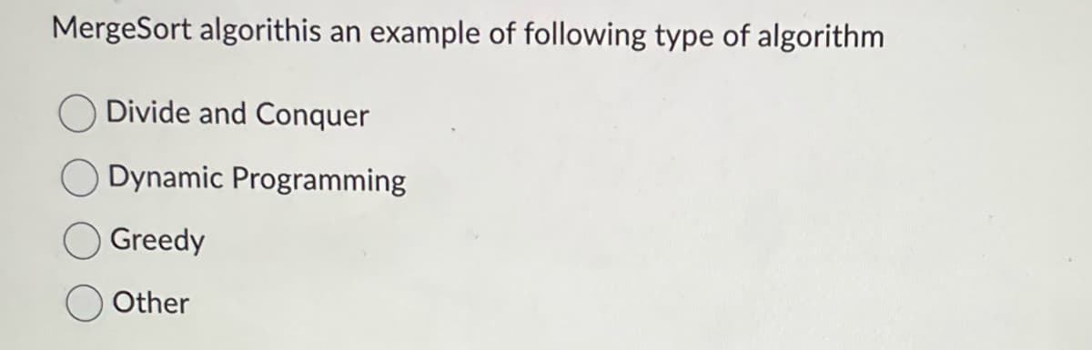 MergeSort algorithis an example of following type of algorithm
Divide and Conquer
Dynamic Programming
Greedy
Other