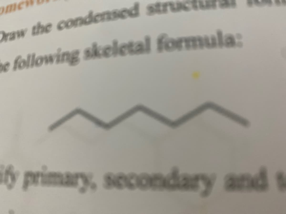 ome
Oraw the condensed stru
be following skeletal formula:
iy primary, secondary and t
