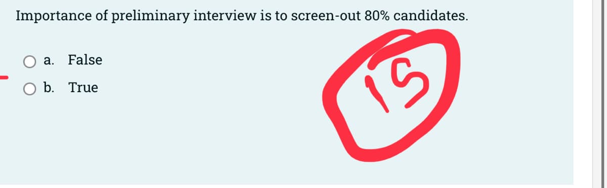 Importance of preliminary interview is to screen-out 80% candidates.
a. False
b. True
15
