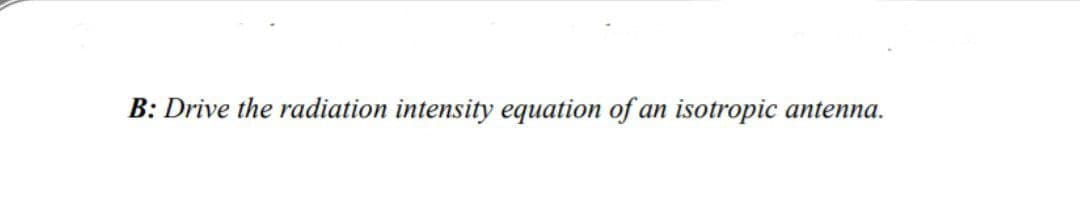 B: Drive the radiation intensity equation of an isotropic antenna.