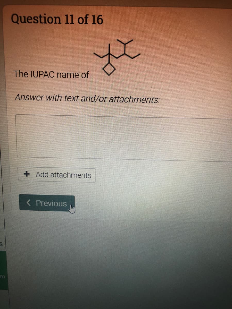 Question 11 of 16
The IUPAC name of
Answer with text and/or attachments:
+ Add attachments
< Previous
