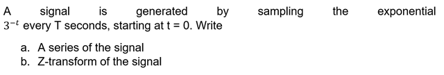 is
exponential
by
3-t every T seconds, starting at t = 0. Write
A
signal
generated
sampling
the
a. A series of the signal
b. Z-transform of the signal
