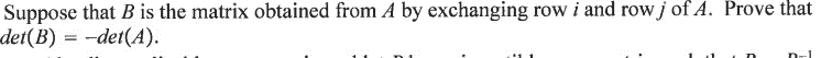 Suppose that B is the matrix obtained from A by exchanging row i and row j of A. Prove that
det(B) = -det(A).