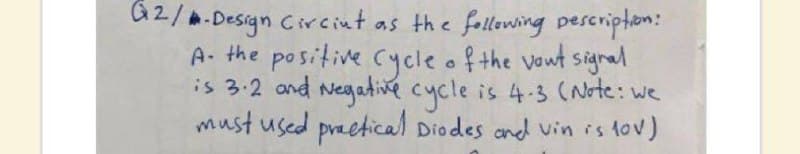 az/a.Design Circint as the following pescripton:
A. the positive Cyycle of the vout signal
is 3-2 and Negadive cycle is 4-3 (Note: we
must used preetical Diodes and vin is tov)
