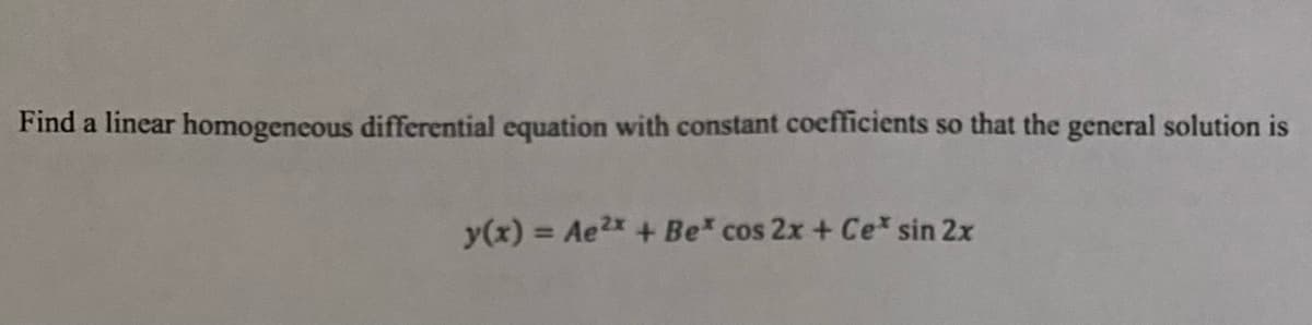 Find a linear homogeneous differential equation with constant coefficients so that the general solution is
y(x) = Ae2x + Be* cos 2x + Ce* sin 2x