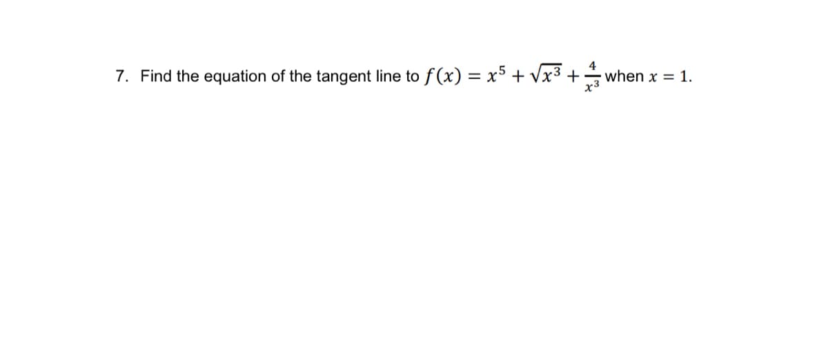 7. Find the equation of the tangent line to f(x) = x5 + √√x³ +
x3
when x = 1.