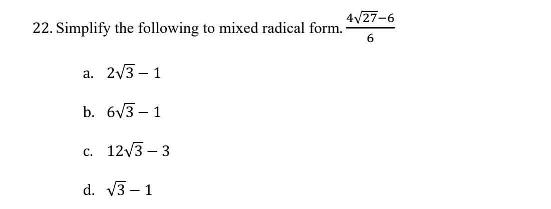 22. Simplify the following to mixed radical form.
a. 2√3-1
b. 6√3-1
c. 12√3-3
d. √√3-1
4√27-6
6