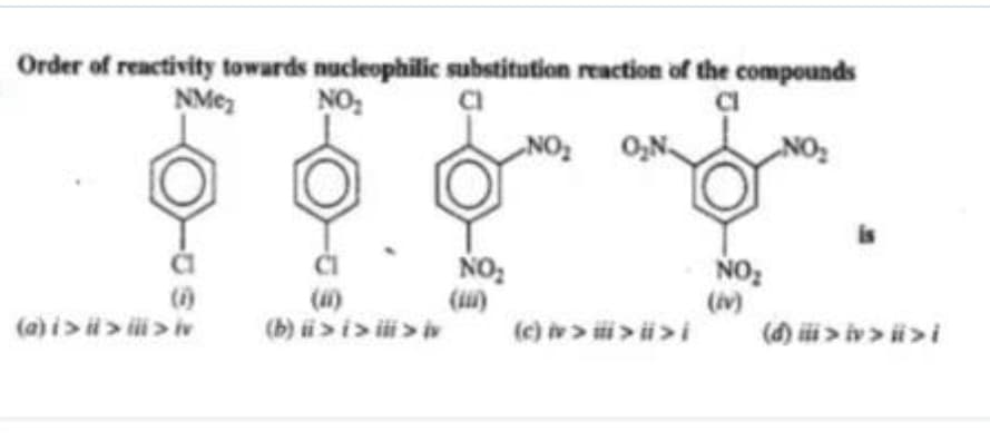 Order of reactivity towards nucleophilic substitution reaction of the compounds
NO:
NMez
CI
O,N.
is
NO:
()
(a) i>> ii> tv
(4)
(b) i>i> i > iv
NO
(v)
(đ) ii > iv > ii >i
(e) i > ii > ii >i
