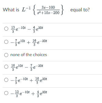 What is L-1{
3s-100
g2+10s–200
equal to?
13
420t
e-10t
710t
16 e-20t
none of the choices
16 10t
20t
3
-10t
16 20t
13
10t
+e20t
