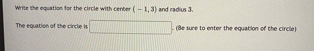 Write the equation for the circle with center ( – 1, 3) and radius 3.
The equation of the circle is
(Be sure to enter the equation of the circle)
