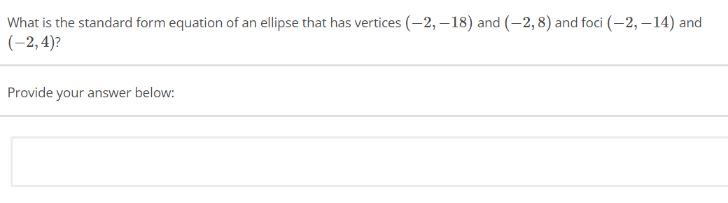 What is the standard form equation of an ellipse that has vertices (-2, -18) and (-2, 8) and foci (-2,-14) and
(-2,4)?
Provide your answer below: