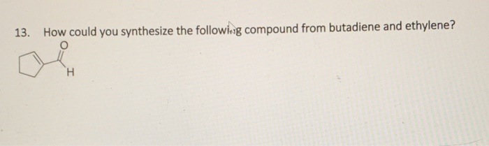 13. How could you synthesize the following compound from butadiene and ethylene?
H