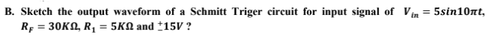 B. Sketch the output waveform of a Schmitt Triger circuit for input signal of Vin = 5sin10nt,
RF = 30KN, R,
5KQ and ±15V ?
