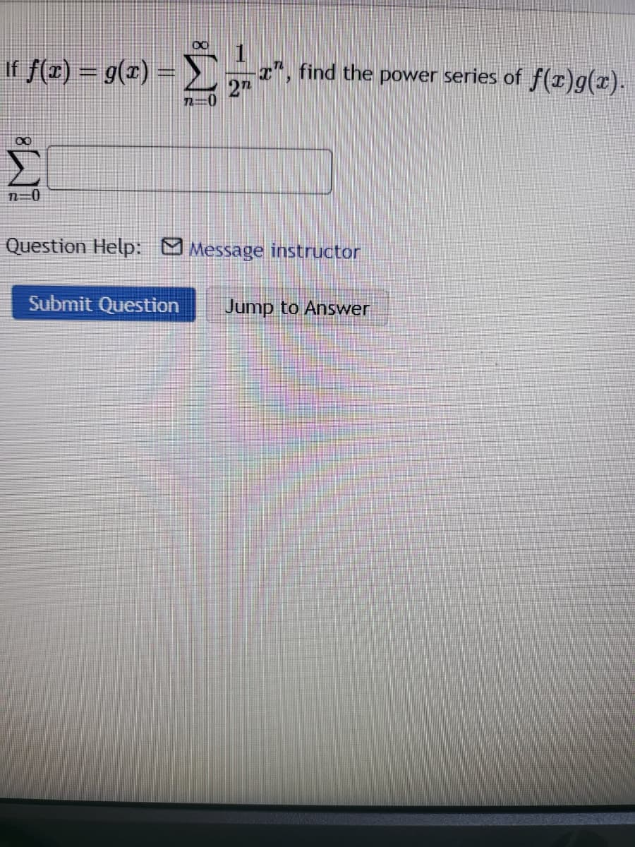 If f(x) = g(x) = Σ
7-0
X
n=0
1
27
x", find the power series of f(x)g(x).
Question Help: Message instructor
Submit Question Jump to Answer