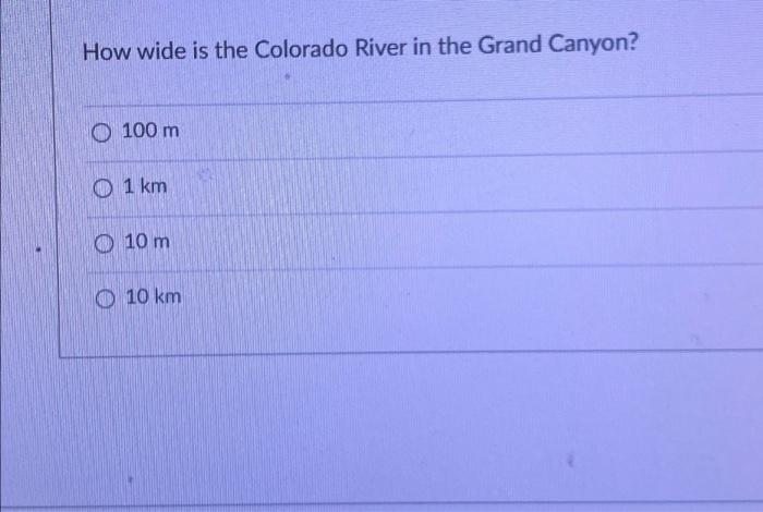 How wide is the Colorado River in the Grand Canyon?
100 m
1 km
10 m
10 km