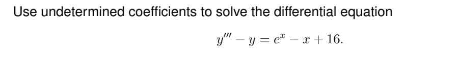 Use undetermined coefficients to solve the differential equation
y"" - y = e = x + 16.