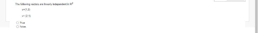 The following vectors are linearly independent in R²
u=(1,2)
V= (2.1)
O True
False