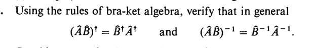 Using the rules of bra-ket algebra, verify that in general
(AB)¹ = Â¹Â¹
and
(AB)¯¹ = Â¯¹Â¯¹.