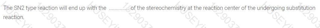 The SN2 type reaction will end up with the
substitution
2903
the
at the reaction center of the
reaction.
903
182903
SEY
9037
