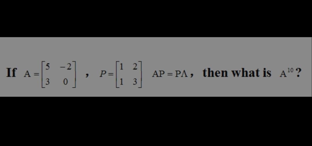 If A
-2]
5
3 0
P =
12
13
AP= PA,
then what is A¹?