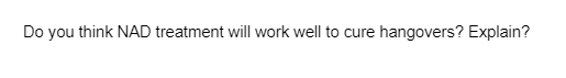 Do you think NAD treatment will work well to cure hangovers? Explain?